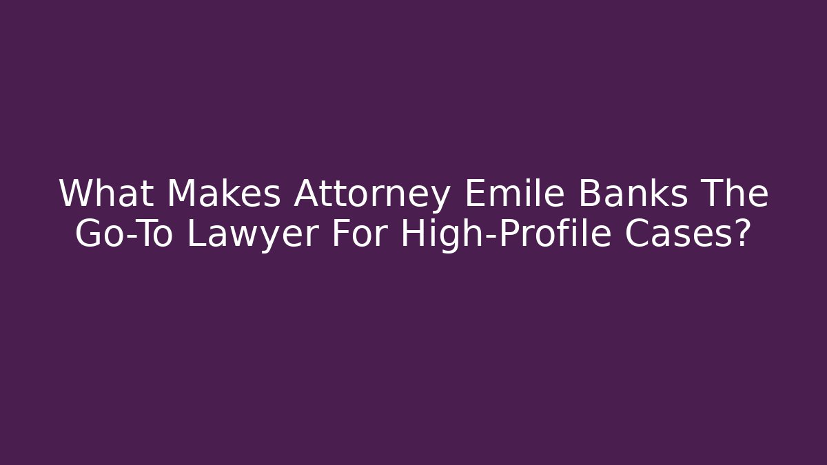 What Makes Attorney Emile Banks The Go-To Lawyer For High-Profile Cases? - V Auction