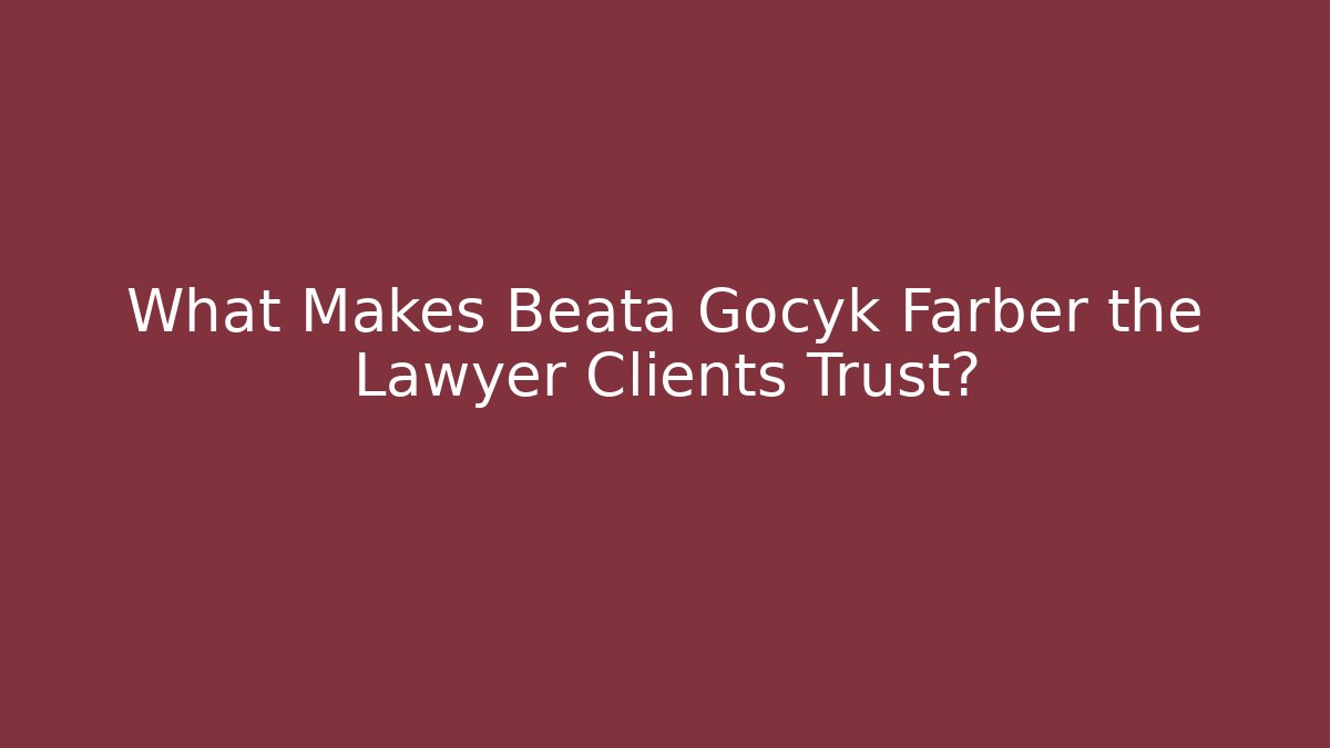 What Makes Beata Gocyk Farber the Lawyer Clients Trust?