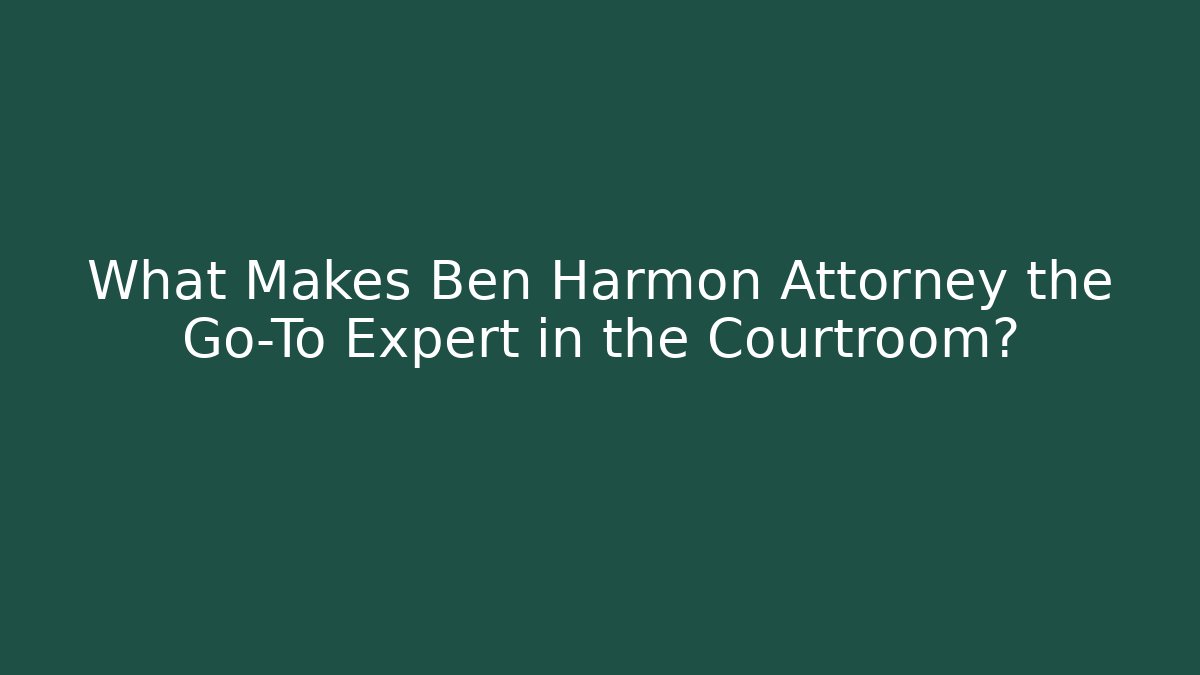 What Makes Ben Harmon Attorney the Go-To Expert in the Courtroom?