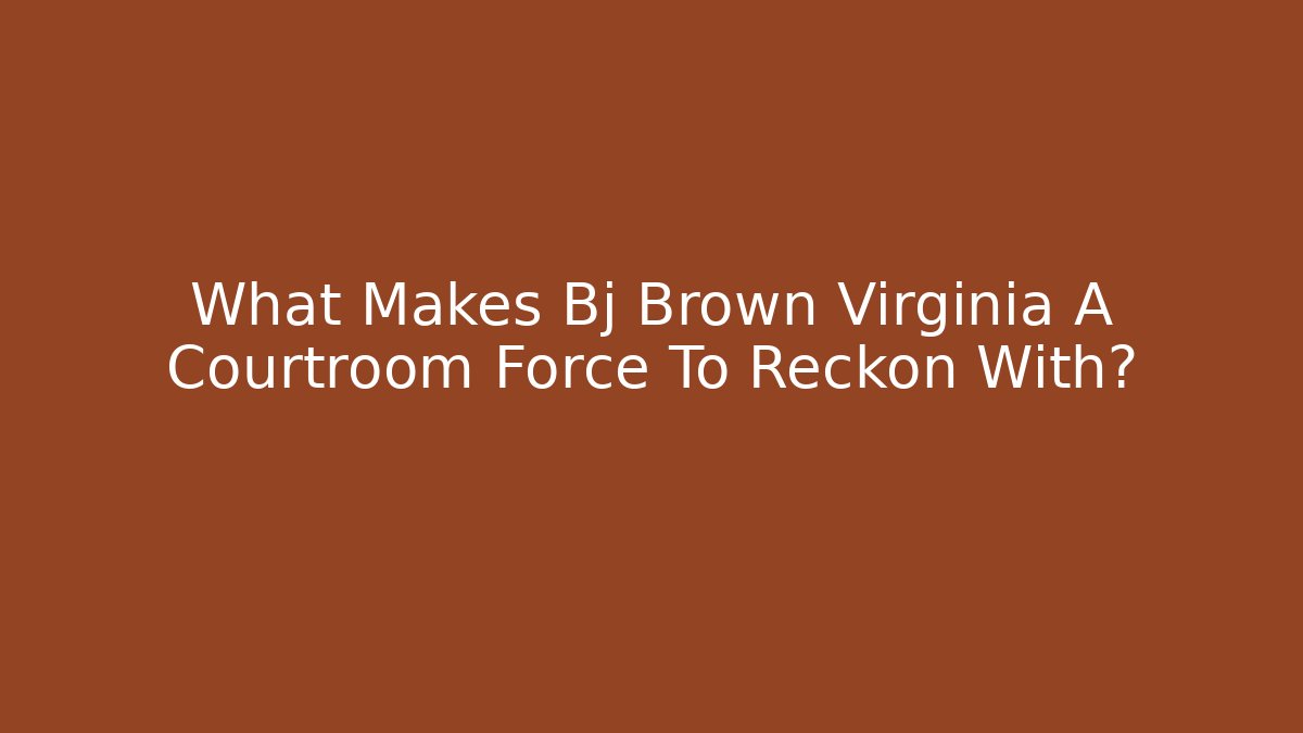 What Makes Bj Brown Virginia A Courtroom Force To Reckon With?