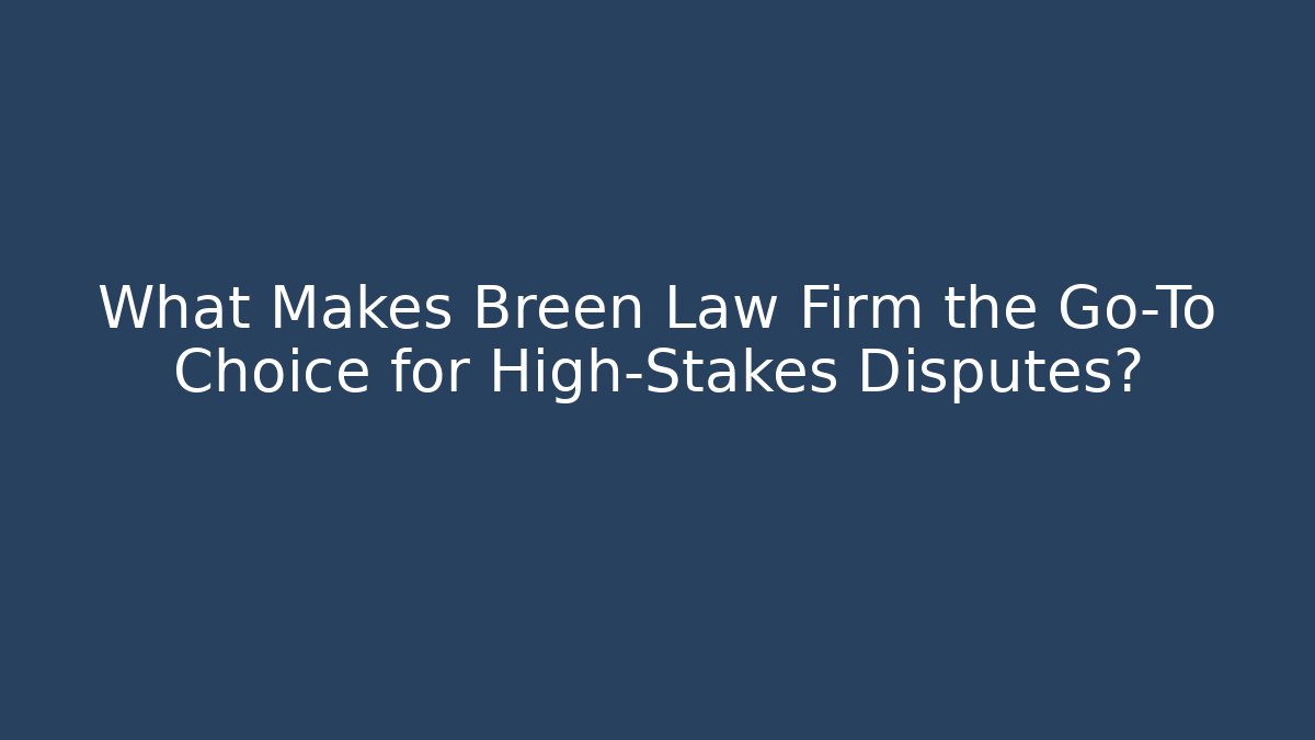 What Makes Breen Law Firm the Go-To Choice for High-Stakes Disputes?