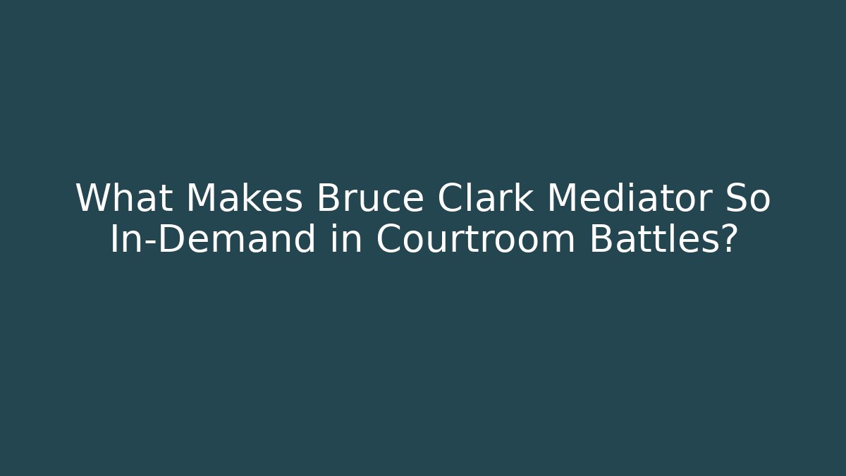 What Makes Bruce Clark Mediator So In-Demand in Courtroom Battles?