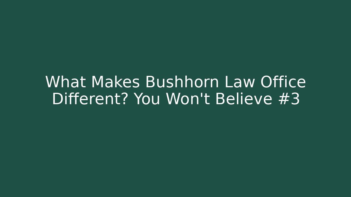 What Makes Bushhorn Law Office Different? You Won't Believe #3