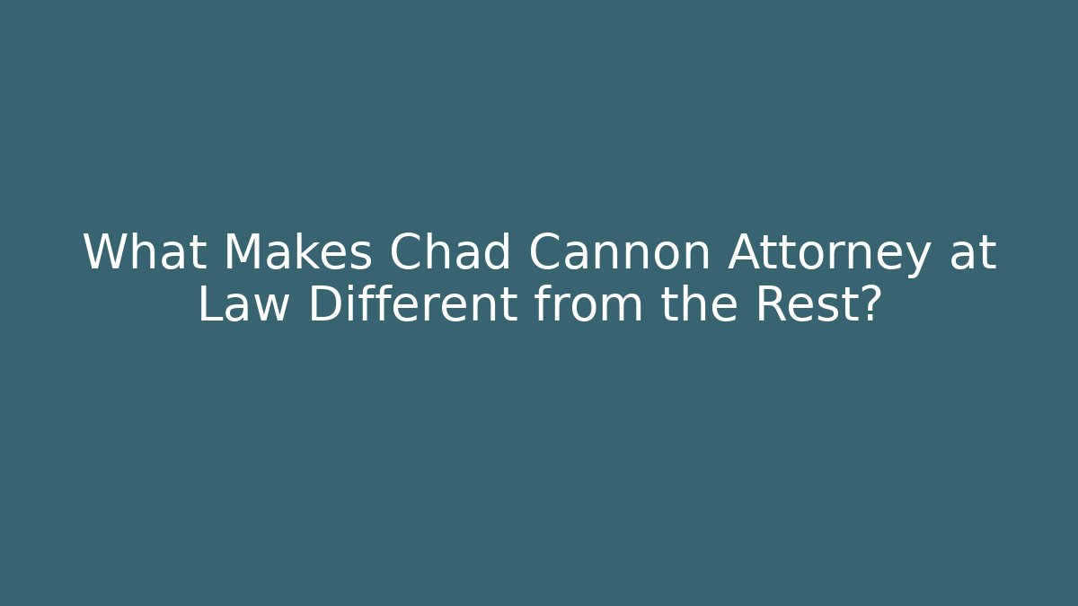 What Makes Chad Cannon Attorney at Law Different from the Rest?