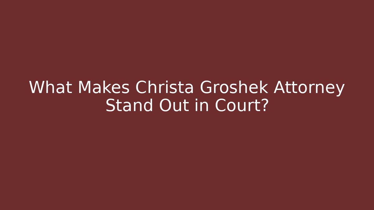 What Makes Christa Groshek Attorney Stand Out in Court?