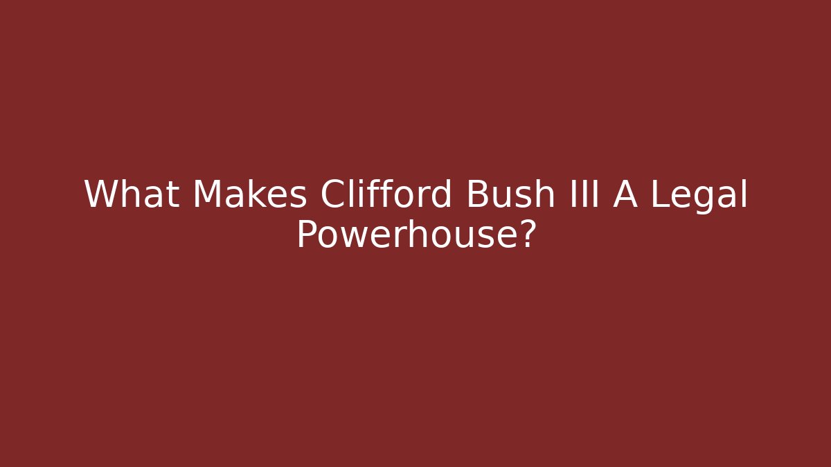 What Makes Clifford Bush III A Legal Powerhouse?