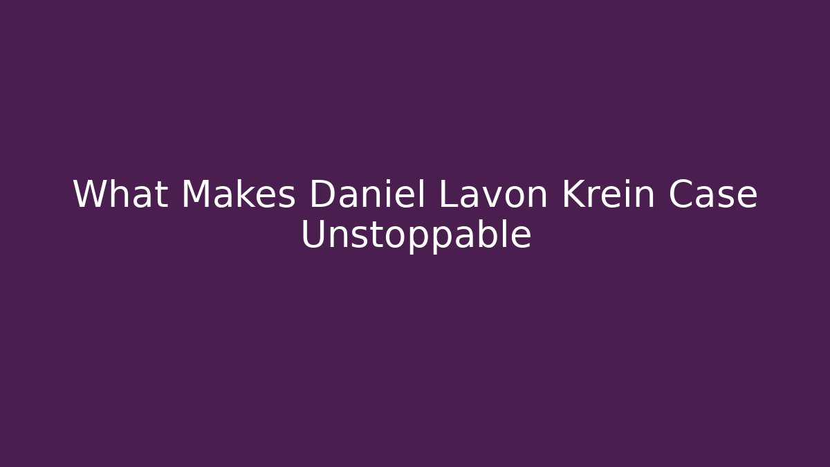 What Makes Daniel Lavon Krein Case Unstoppable