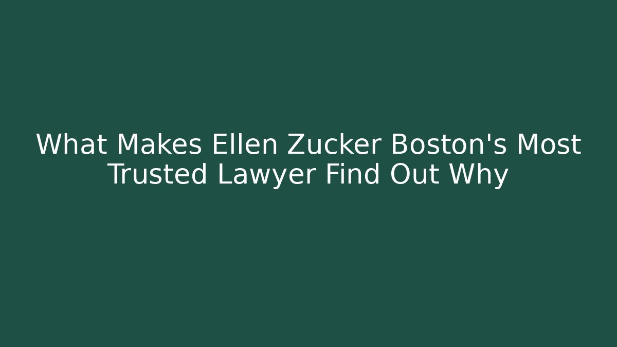What Makes Ellen Zucker Boston's Most Trusted Lawyer Find Out Why