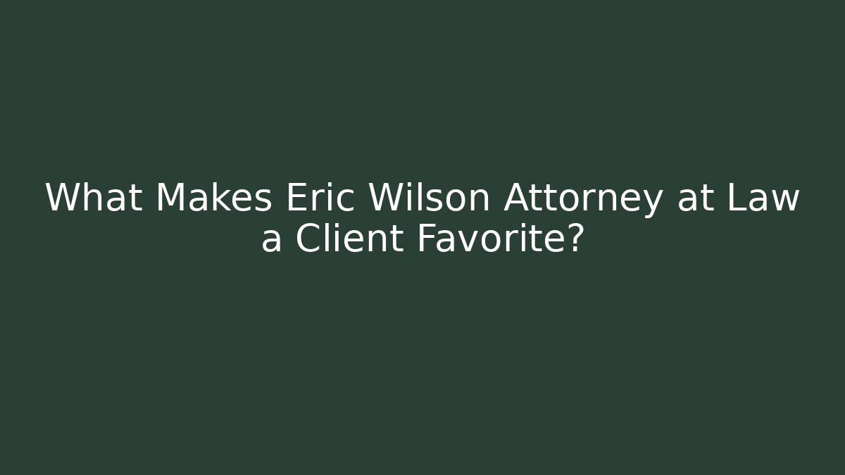 What Makes Eric Wilson Attorney at Law a Client Favorite?