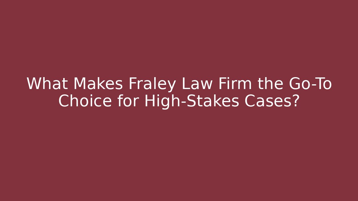 What Makes Fraley Law Firm the Go-To Choice for High-Stakes Cases?