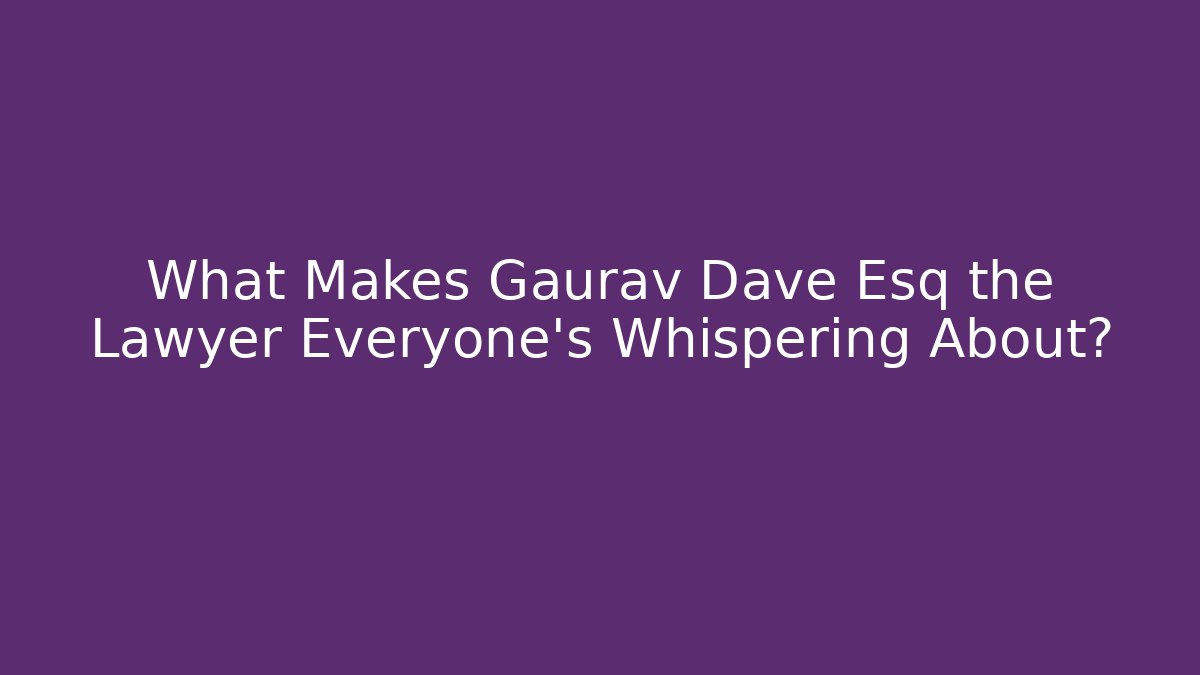 What Makes Gaurav Dave Esq the Lawyer Everyone's Whispering About?
