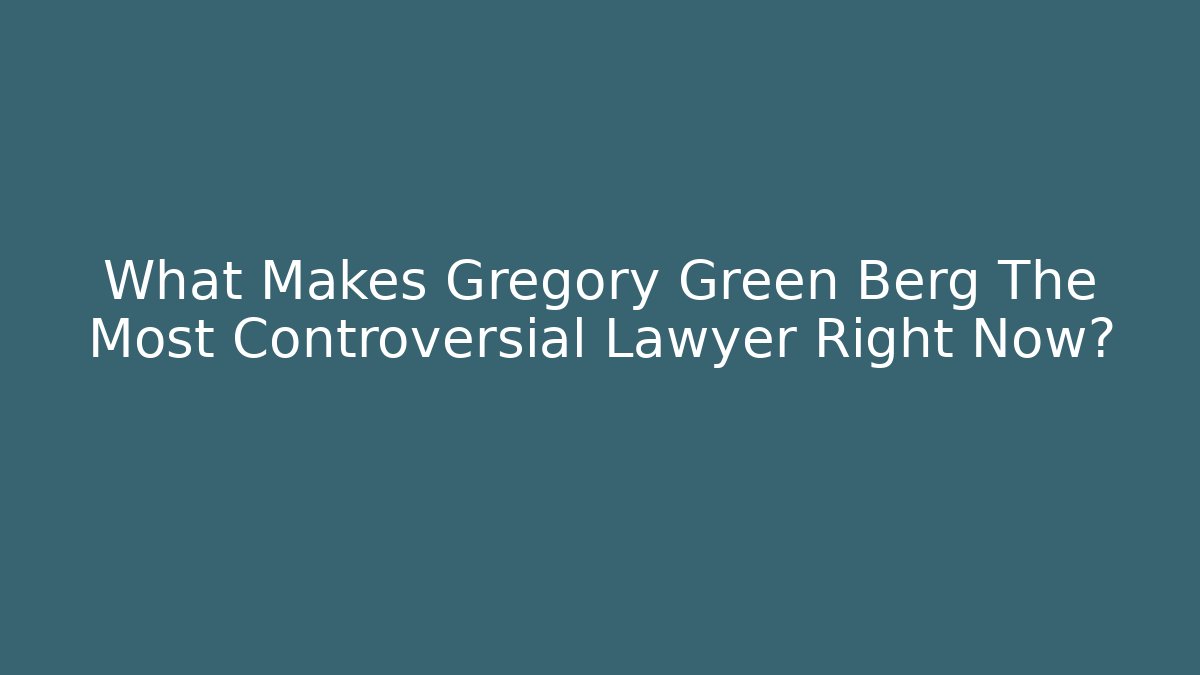 What Makes Gregory Green Berg The Most Controversial Lawyer Right Now? - V Auction