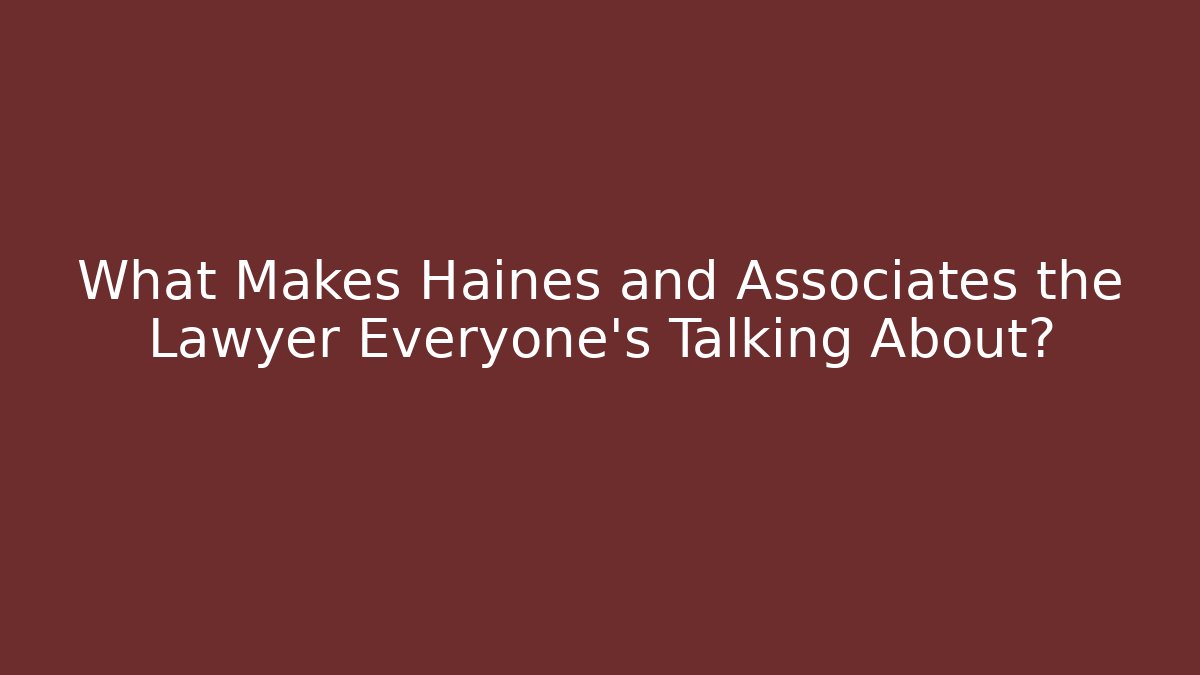 What Makes Haines and Associates the Lawyer Everyone's Talking About?