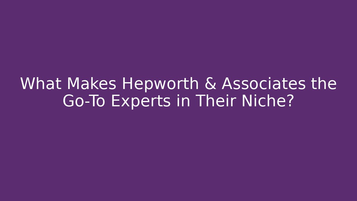 What Makes Hepworth & Associates the Go-To Experts in Their Niche?