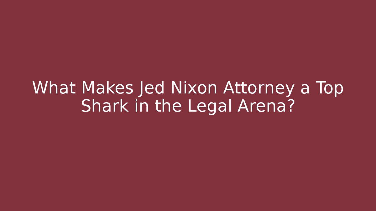 What Makes Jed Nixon Attorney a Top Shark in the Legal Arena?