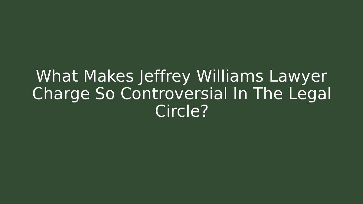 What Makes Jeffrey Williams Lawyer Charge So Controversial In The Legal Circle?