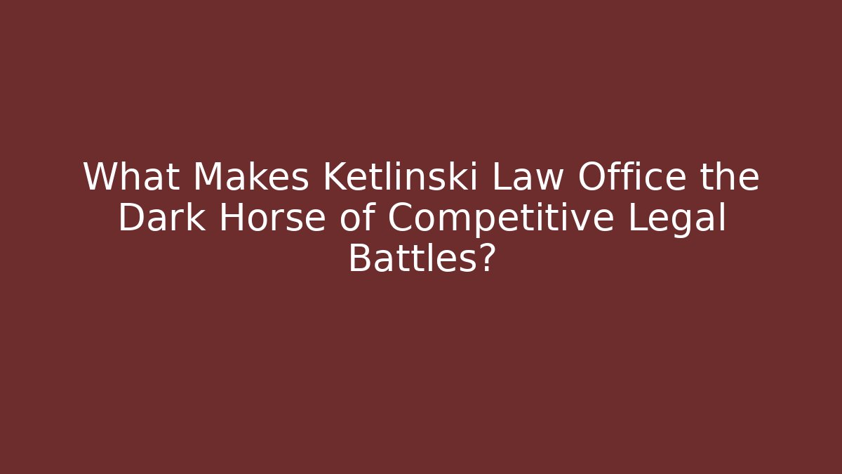What Makes Ketlinski Law Office the Dark Horse of Competitive Legal Battles?