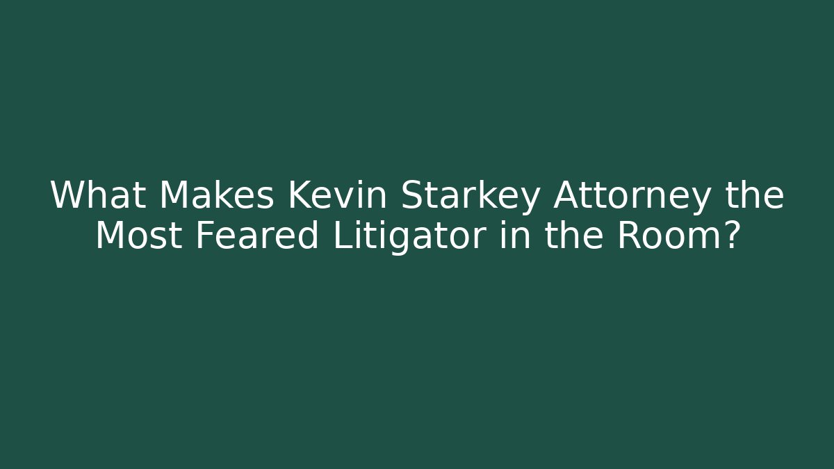 What Makes Kevin Starkey Attorney the Most Feared Litigator in the Room?