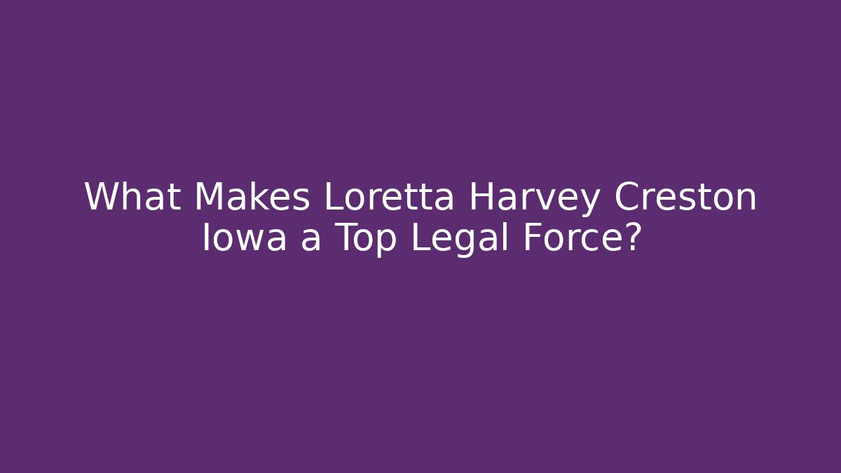 What Makes Loretta Harvey Creston Iowa a Top Legal Force?