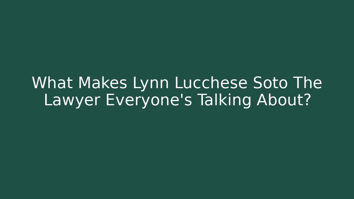 What Makes Lynn Lucchese Soto The Lawyer Everyone's Talking About?