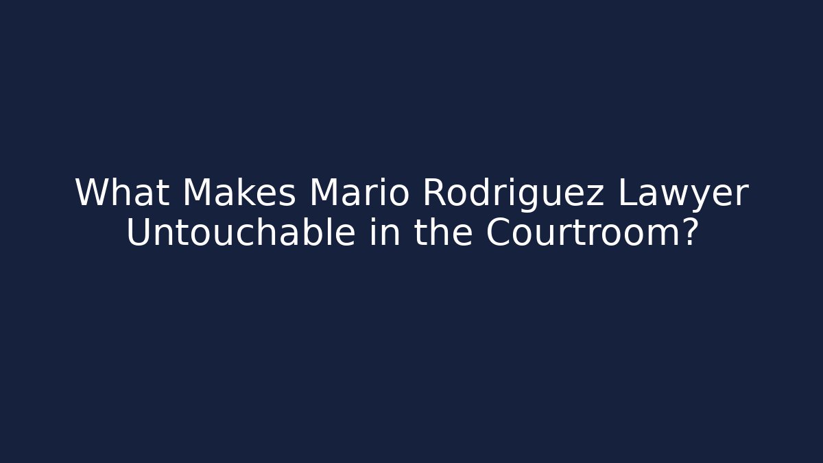 What Makes Mario Rodriguez Lawyer Untouchable in the Courtroom?