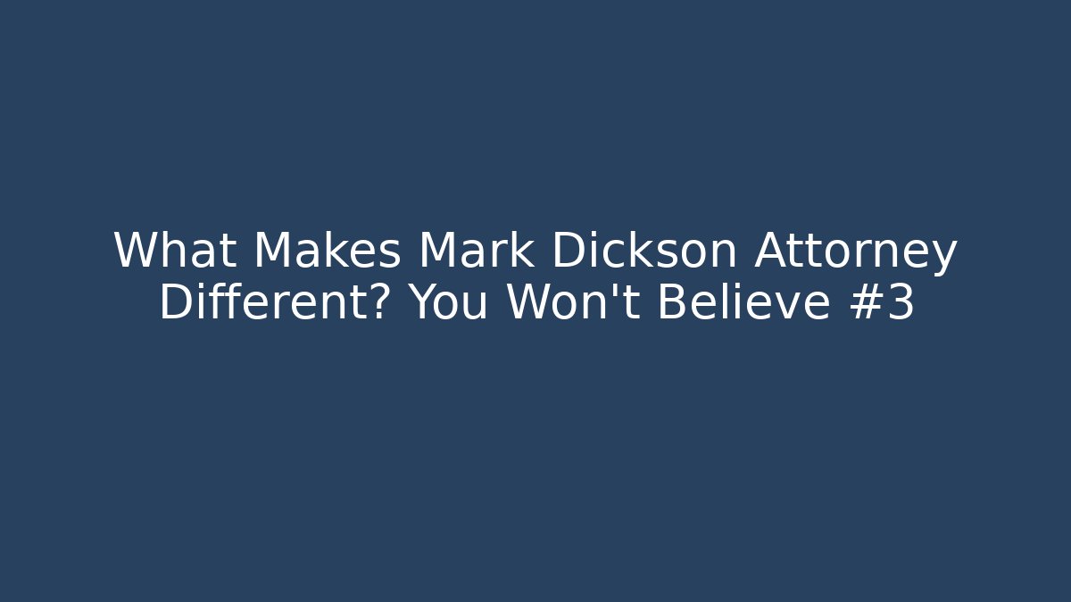 What Makes Mark Dickson Attorney Different? You Won't Believe #3