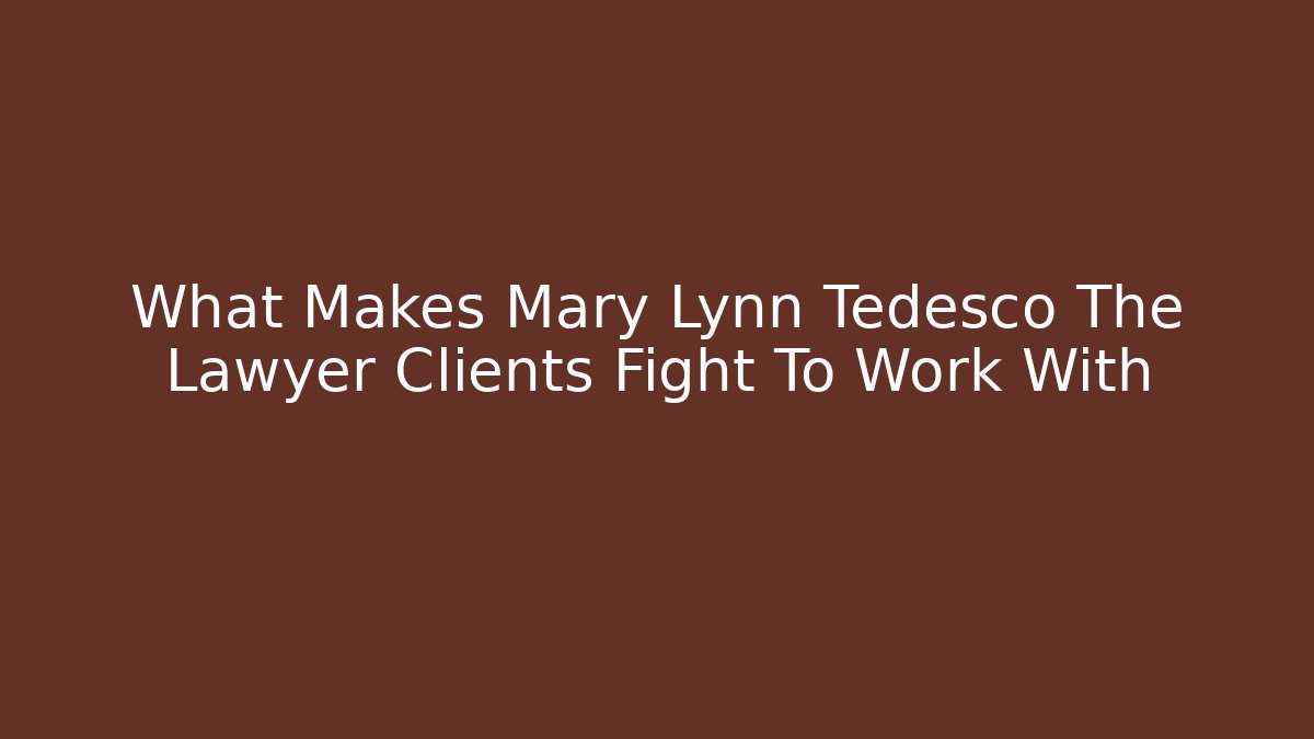 What Makes Mary Lynn Tedesco The Lawyer Clients Fight To Work With