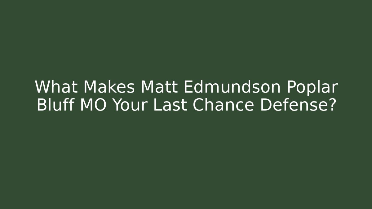 What Makes Matt Edmundson Poplar Bluff MO Your Last Chance Defense? - V Auction