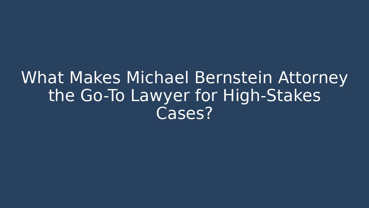 What Makes Michael Bernstein Attorney the Go-To Lawyer for High-Stakes Cases?