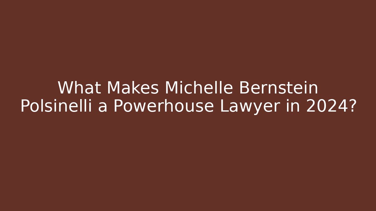 What Makes Michelle Bernstein Polsinelli a Powerhouse Lawyer in 2024?