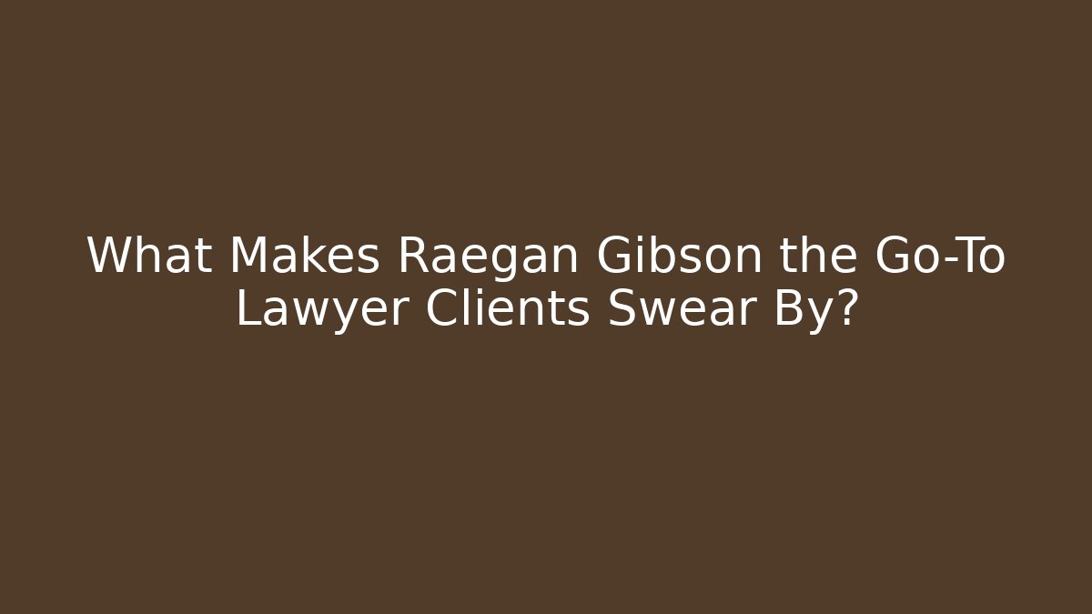 What Makes Raegan Gibson the Go-To Lawyer Clients Swear By?