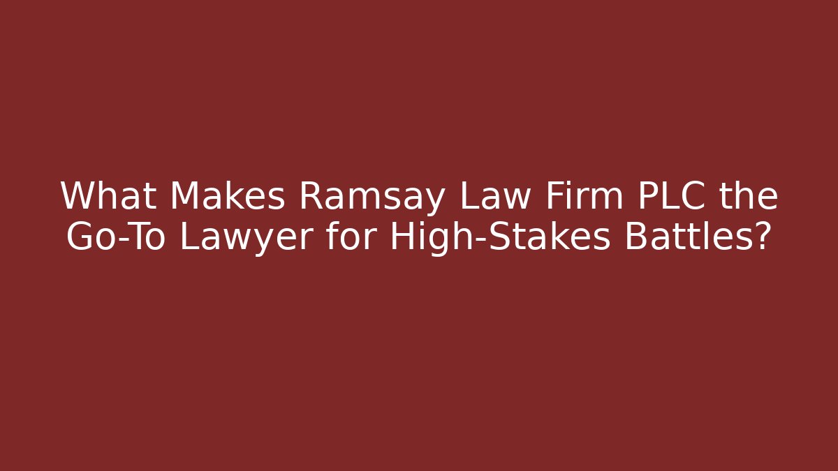 What Makes Ramsay Law Firm PLC the Go-To Lawyer for High-Stakes Battles?