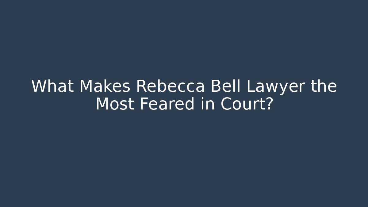 What Makes Rebecca Bell Lawyer the Most Feared in Court?