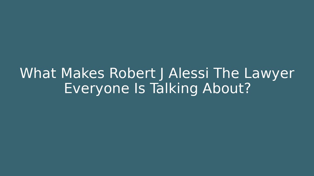 What Makes Robert J Alessi The Lawyer Everyone Is Talking About?