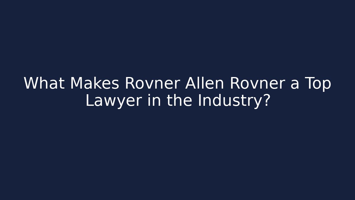What Makes Rovner Allen Rovner a Top Lawyer in the Industry?