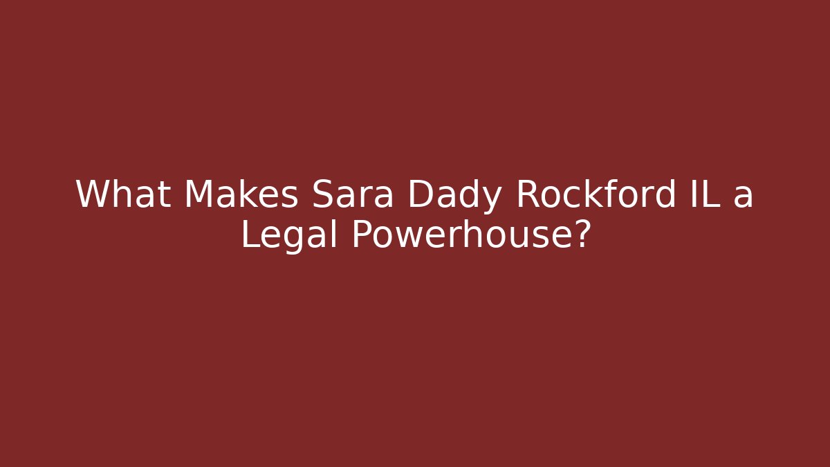 What Makes Sara Dady Rockford IL a Legal Powerhouse?