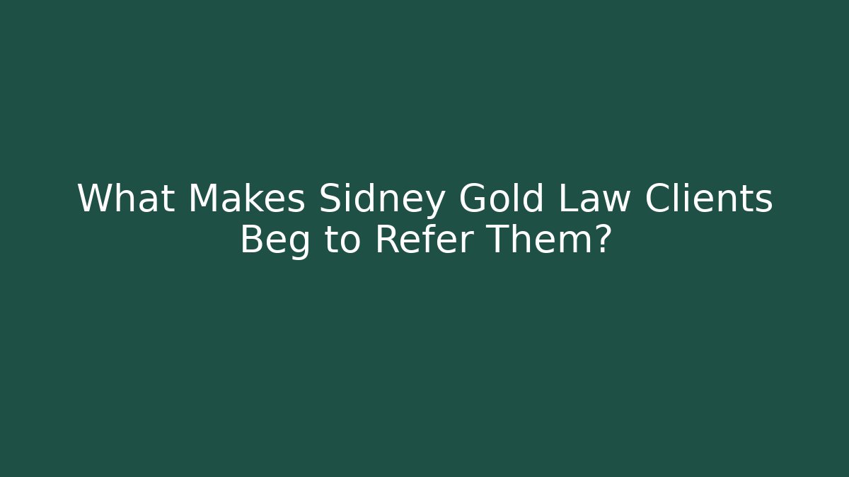 What Makes Sidney Gold Law Clients Beg to Refer Them?
