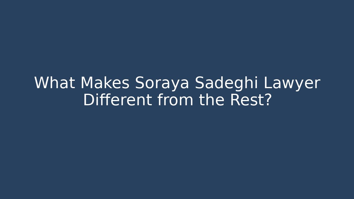What Makes Soraya Sadeghi Lawyer Different from the Rest?