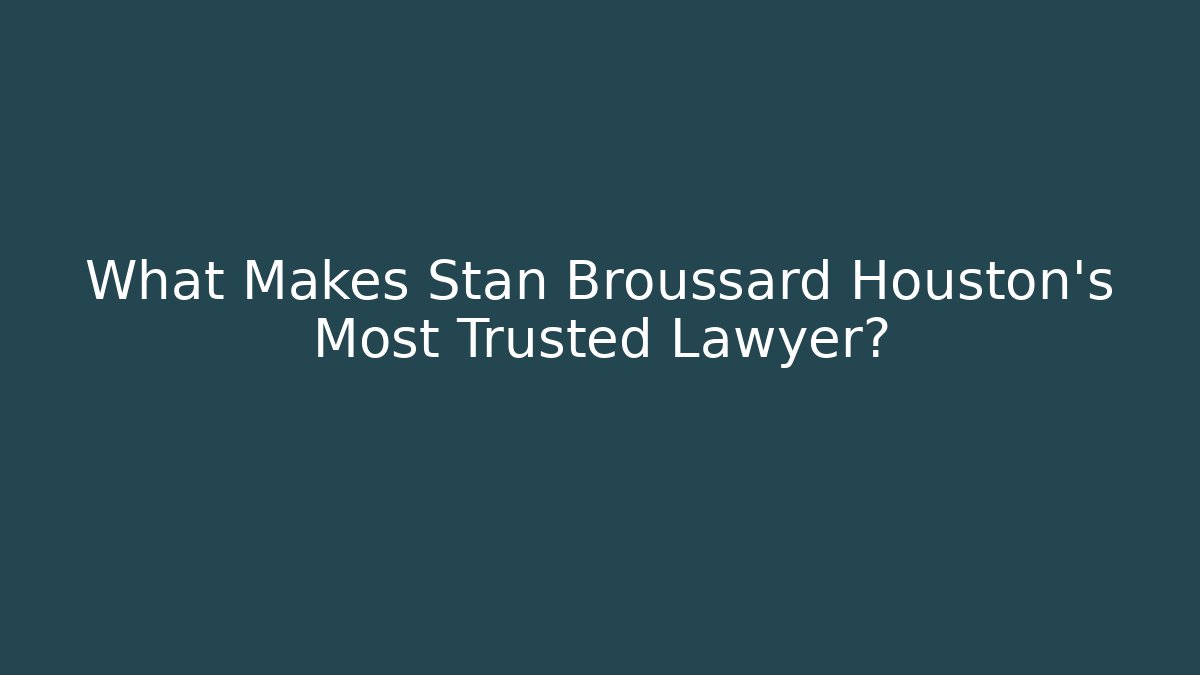 What Makes Stan Broussard Houston's Most Trusted Lawyer?