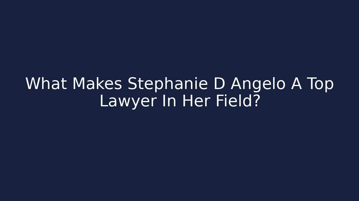 What Makes Stephanie D Angelo A Top Lawyer In Her Field?