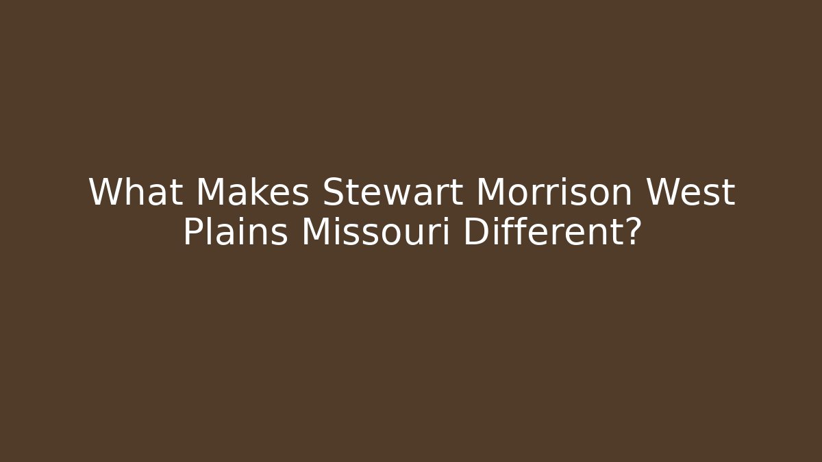 What Makes Stewart Morrison West Plains Missouri Different?