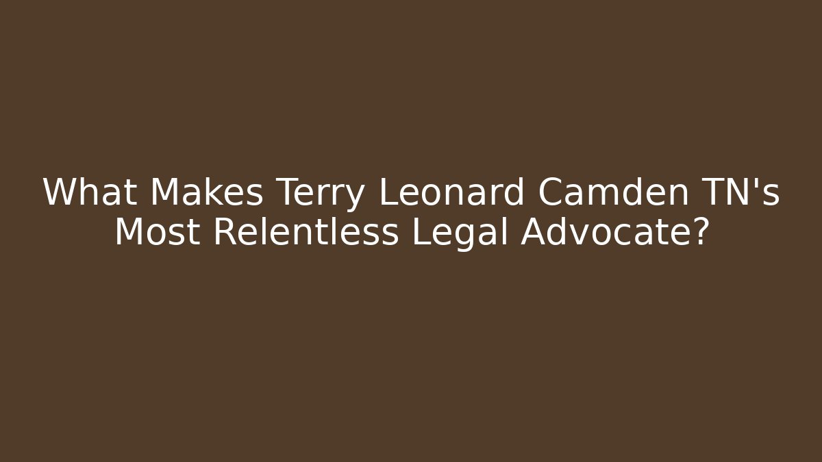 What Makes Terry Leonard Camden TN's Most Relentless Legal Advocate?