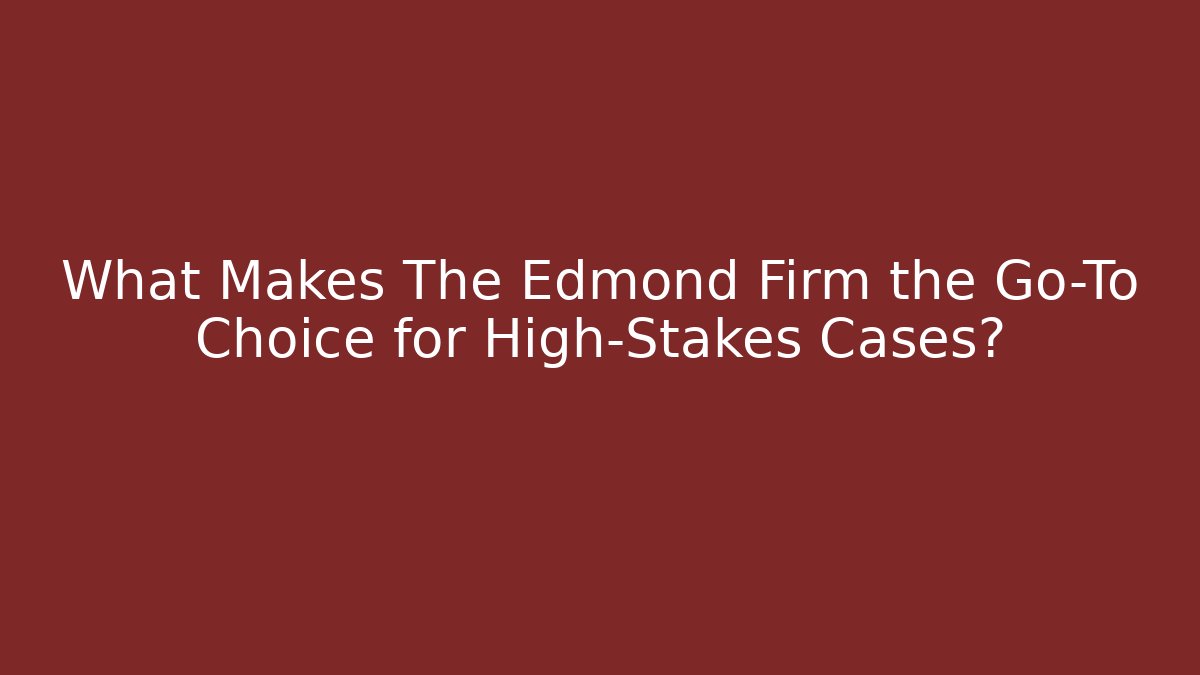 What Makes The Edmond Firm the Go-To Choice for High-Stakes Cases?