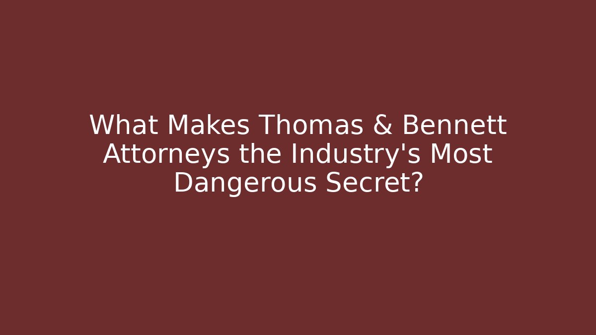 What Makes Thomas & Bennett Attorneys the Industry’s Most Dangerous Secret?