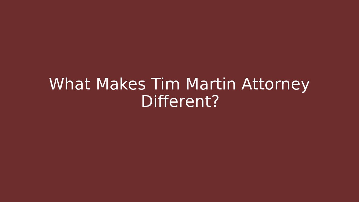 What Makes Tim Martin Attorney Different?