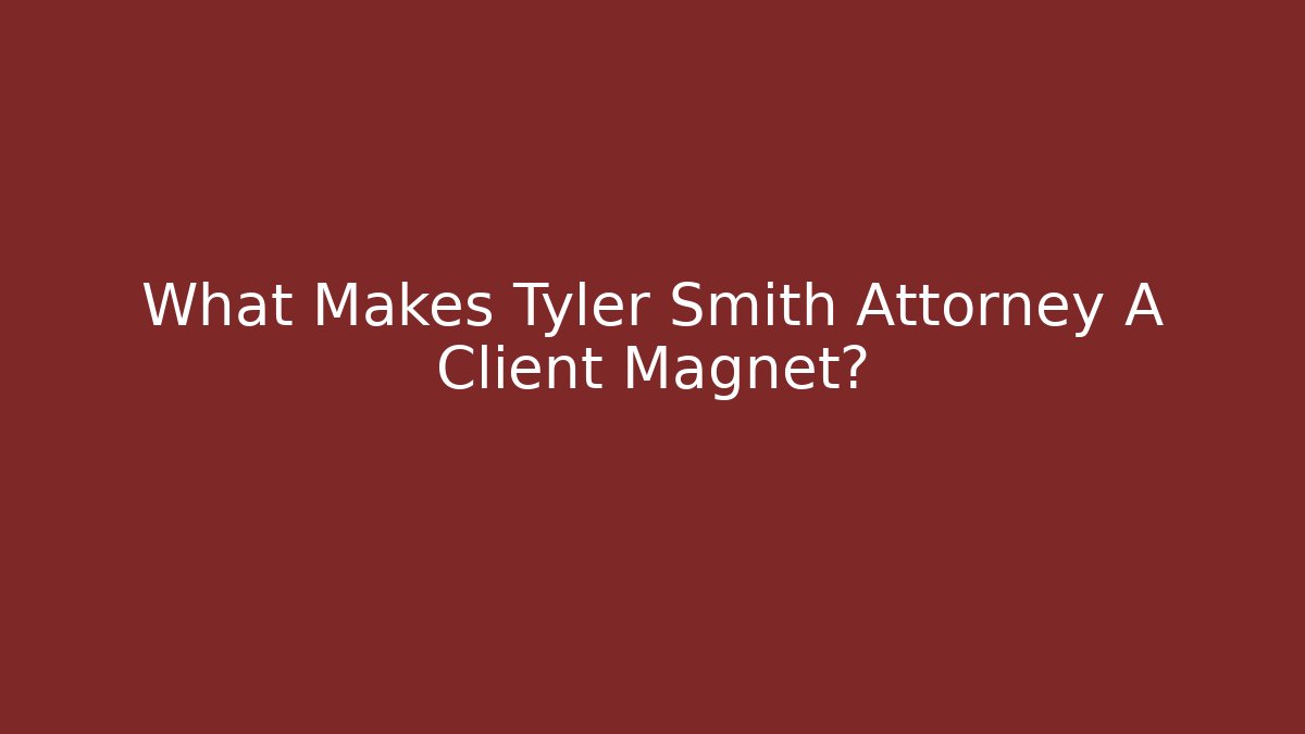 What Makes Tyler Smith Attorney A Client Magnet?