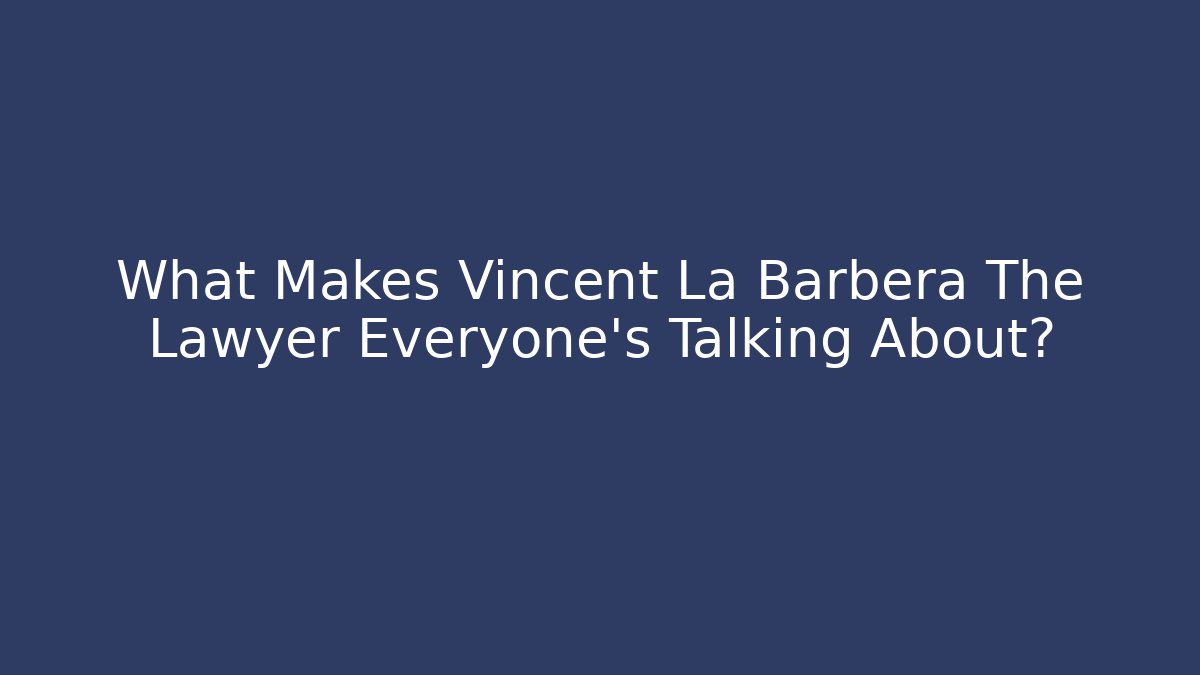 What Makes Vincent La Barbera The Lawyer Everyone's Talking About?