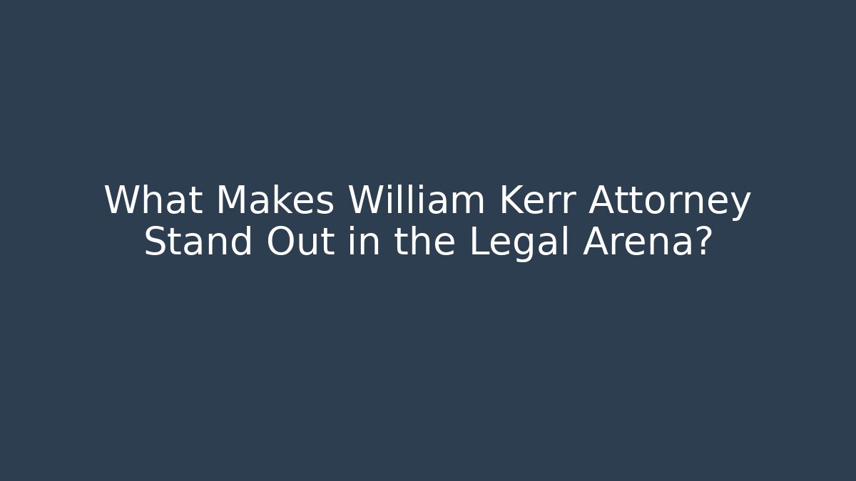 What Makes William Kerr Attorney Stand Out in the Legal Arena?
