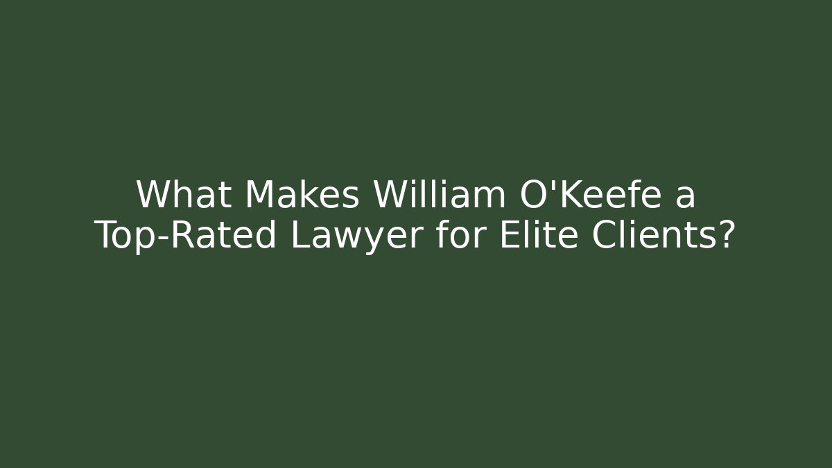 What Makes William O'Keefe a Top-Rated Lawyer for Elite Clients?