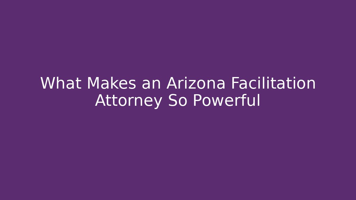 What Makes an Arizona Facilitation Attorney So Powerful